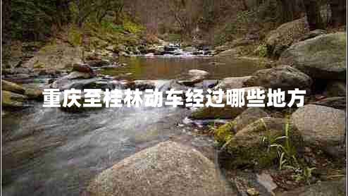 重慶至桂林動(dòng)車經(jīng)過(guò)哪些地方