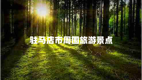 駐馬店市周圍旅游景點(diǎn)