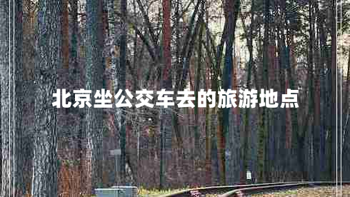 北京坐公交車去的旅游地點