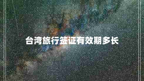 臺(tái)灣旅行簽證有效期多長