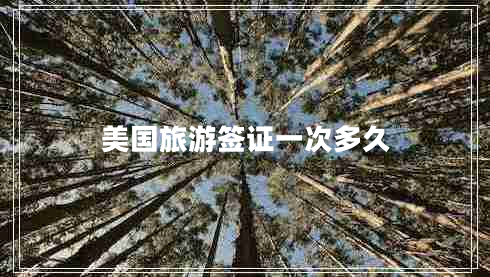 美國(guó)旅游簽證一次多久