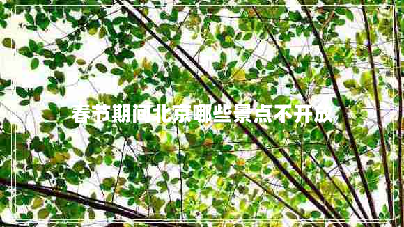 春節(jié)期間北京哪些景點(diǎn)不開(kāi)放
