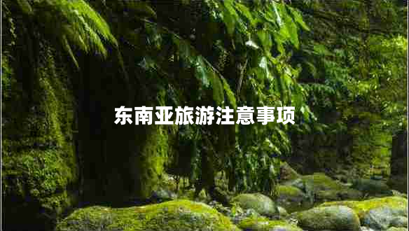 東南亞旅游注意事項(xiàng)