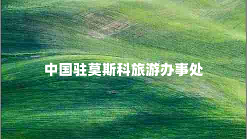 中國(guó)駐莫斯科旅游辦事處