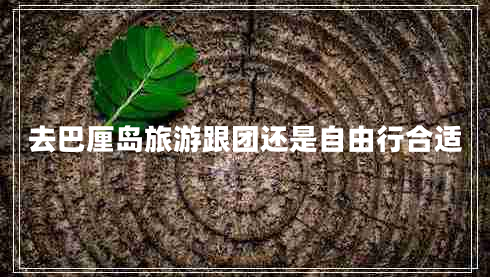 去巴厘島旅游跟團(tuán)還是自由行合適