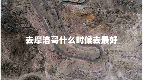 去摩洛哥什么時候去最好