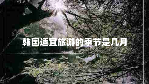 韓國(guó)適宜旅游的季節(jié)是幾月