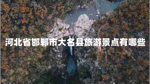 河北省邯鄲市大名縣旅游景點有哪些