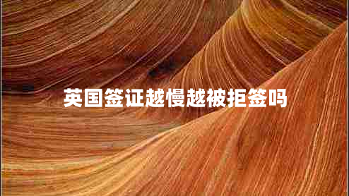 英國(guó)簽證越慢越被拒簽嗎