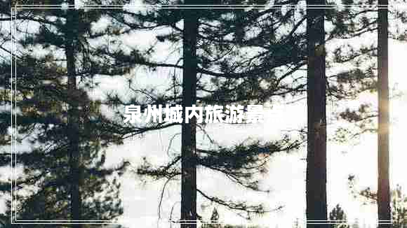 泉州城內(nèi)旅游景點(diǎn)