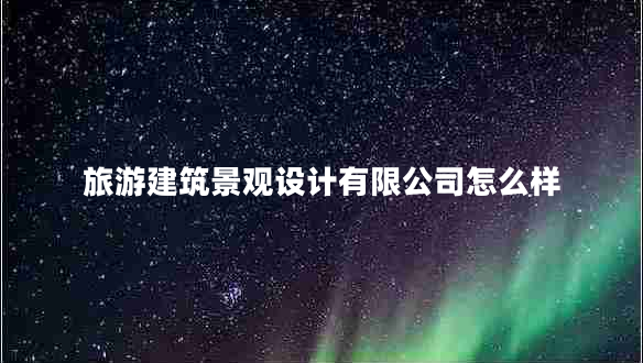 旅游建筑景觀設(shè)計(jì)有限公司怎么樣