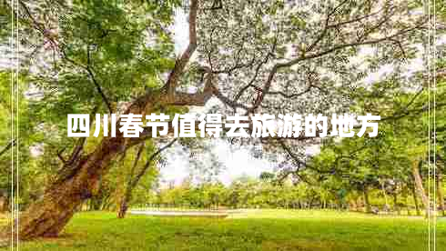 四川春節(jié)值得去旅游的地方