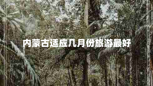 內(nèi)蒙古適應(yīng)幾月份旅游最好