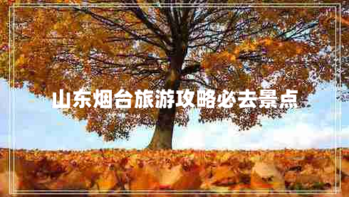山東煙臺旅游攻略必去景點