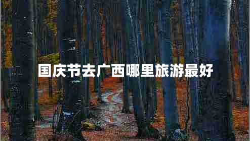 國慶節(jié)去廣西哪里旅游最好