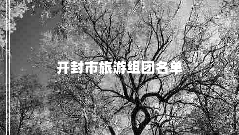 開(kāi)封市旅游組團(tuán)名單