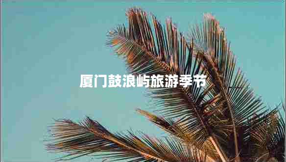 廈門鼓浪嶼旅游季節(jié)