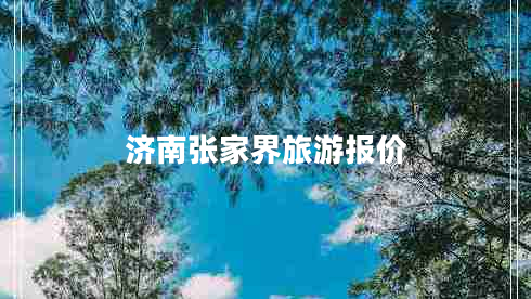 濟(jì)南張家界旅游報(bào)價(jià)