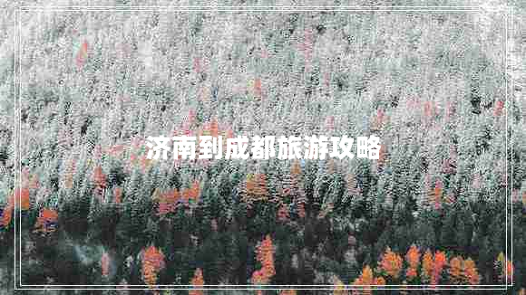 濟(jì)南到成都旅游攻略