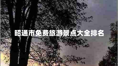 昭通市免費(fèi)旅游景點(diǎn)大全排名