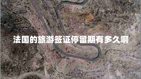 法國(guó)的旅游簽證停留期有多久啊