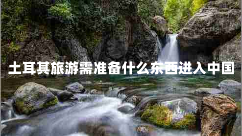 土耳其旅游需準備什么東西進入中國