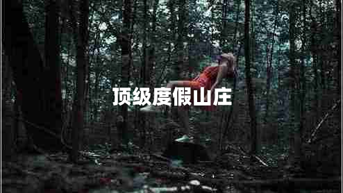 頂級(jí)度假山莊