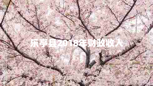 樂亭縣2018年財政收入