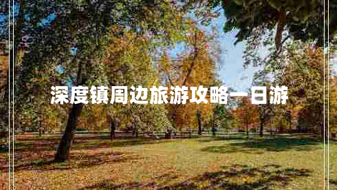 深度鎮(zhèn)周邊旅游攻略一日游