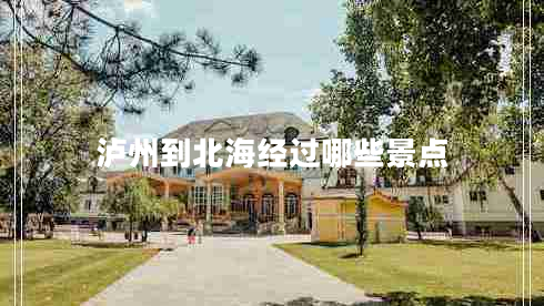 瀘州到北海經(jīng)過哪些景點
