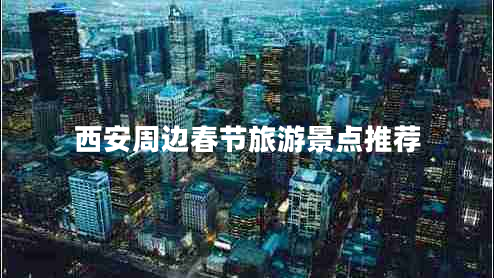 西安周邊春節(jié)旅游景點推薦