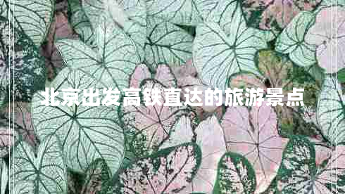 北京出發(fā)高鐵直達的旅游景點