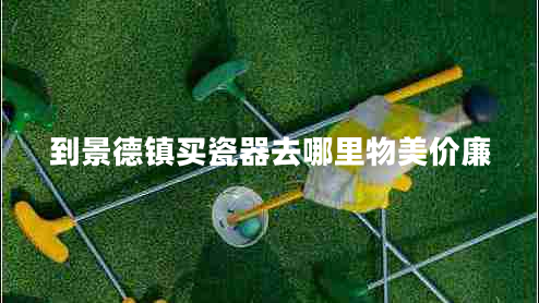 到景德鎮(zhèn)買瓷器去哪里物美價廉