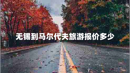 無(wú)錫到馬爾代夫旅游報(bào)價(jià)多少