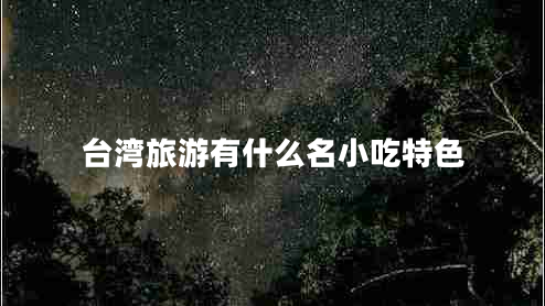 臺(tái)灣旅游有什么名小吃特色