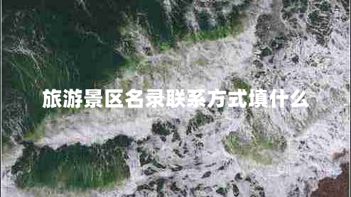 旅游景區(qū)名錄聯(lián)系方式填什么