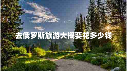 去俄羅斯旅游大概要花多少錢