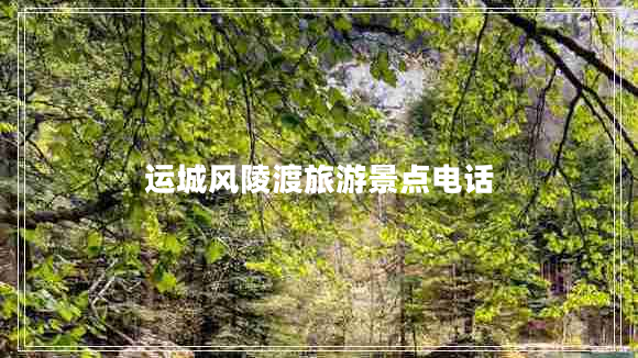 運(yùn)城風(fēng)陵渡旅游景點(diǎn)電話