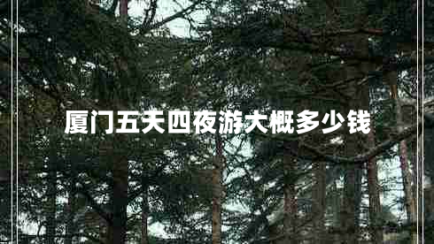 廈門五天四夜游大概多少錢
