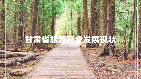 甘肅省旅游產(chǎn)業(yè)發(fā)展現(xiàn)狀
