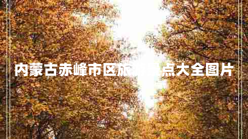 內(nèi)蒙古赤峰市區(qū)旅游景點大全圖片
