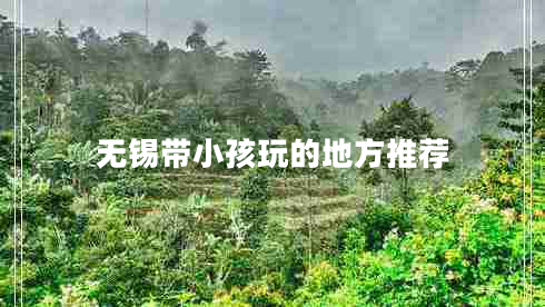 無錫帶小孩玩的地方推薦