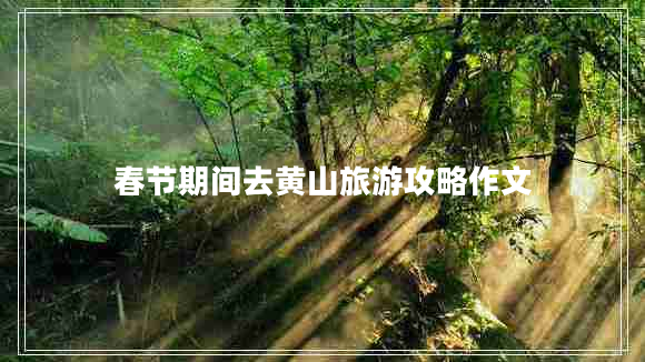 春節(jié)期間去黃山旅游攻略作文