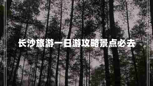 長(zhǎng)沙旅游一日游攻略景點(diǎn)必去