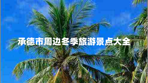 承德市周邊冬季旅游景點大全