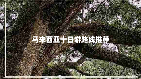 馬來(lái)西亞十日游路線推薦
