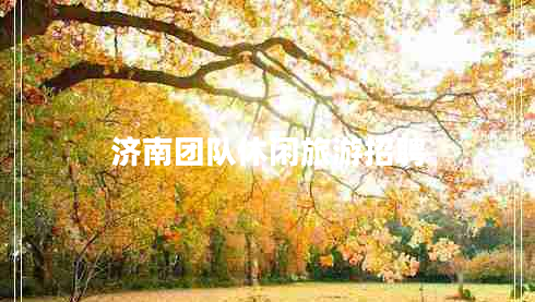 濟(jì)南團(tuán)隊(duì)休閑旅游招聘