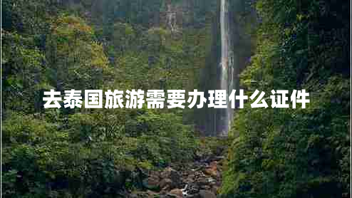 去泰國(guó)旅游需要辦理什么證件