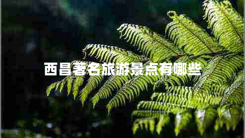 西昌著名旅游景點(diǎn)有哪些