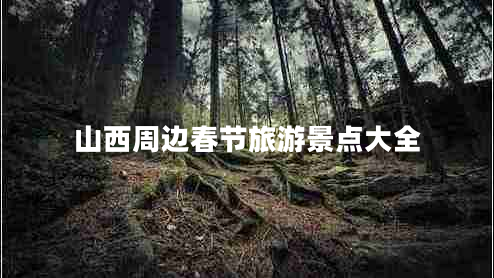 山西周邊春節(jié)旅游景點(diǎn)大全